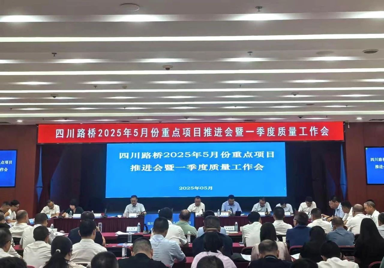 四川路橋召開2025年5月份重點項目推進會暨一季度質(zhì)量工作會